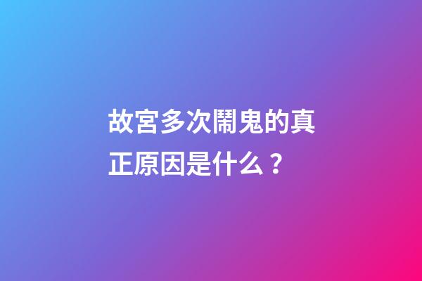 故宮多次鬧鬼的真正原因是什么？